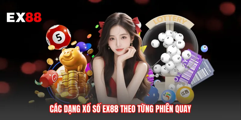 Các dạng xổ số EX88 theo từng phiên quay