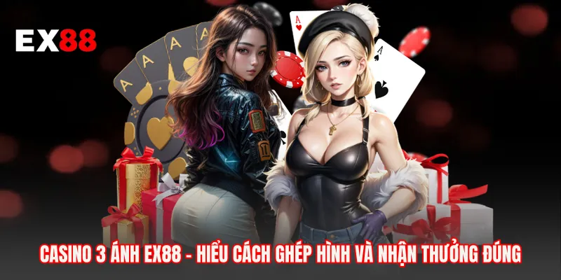 Casino 3 Ánh EX88 - Hiểu Cách Ghép Hình Và Nhận Thưởng Đúng