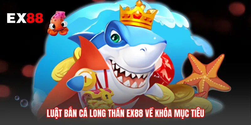 Luật bắn cá long thần EX88 về khóa mục tiêu