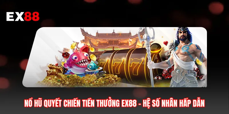 Nổ Hũ Quyết Chiến Tiền Thưởng EX88 - Hệ Số Nhân Hấp Dẫn
